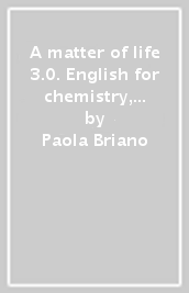 A matter of life 3.0. English for chemistry, biology and biotechnology. Per gli Ist. tecni...