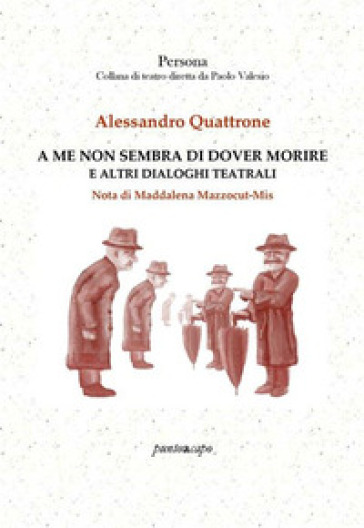 A me non sembra di dover morire e altri dialoghi teatrali - Alessandro Quattrone