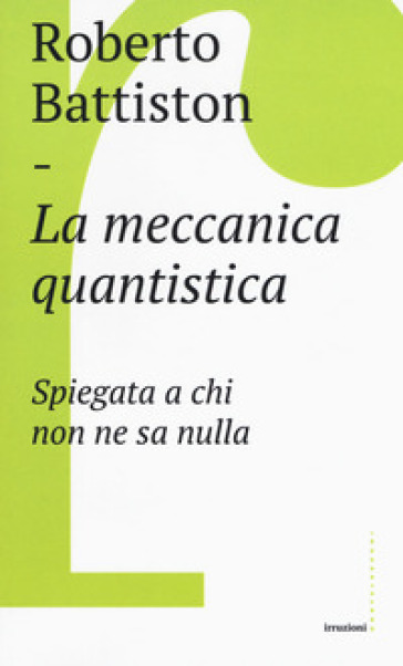 La meccanica quantistica. Spiegata a chi non ne sa nulla - Roberto Battiston