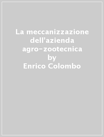 La meccanizzazione dell'azienda agro-zootecnica - Enrico Colombo