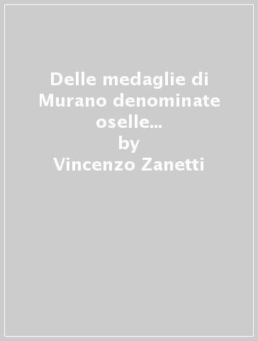 Delle medaglie di Murano denominate oselle (rist. anast. Venezia, 1881) - Vincenzo Zanetti