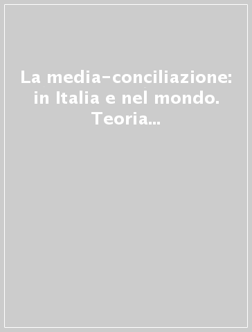 La media-conciliazione: in Italia e nel mondo. Teoria e pratica della conciliazione civile e commerciale