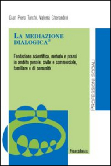 La mediazione dialogica. Fondazione scientifica, metodo e prassi in ambito penale, civile e commerciale, familiare e di comunità - Valeria Gherardini - Gian Piero Turchi