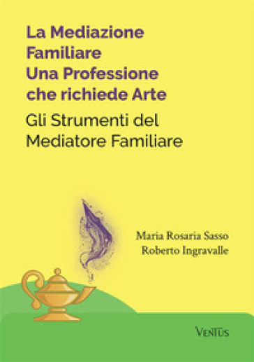 La mediazione familiare: una professione che richiede arte. Gli strumenti del mediatore familiare - Maria Rosaria Sasso - Roberto Ingravalle