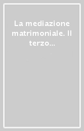 La mediazione matrimoniale. Il terzo (in)comodo in Europa fra Otto e Novecento