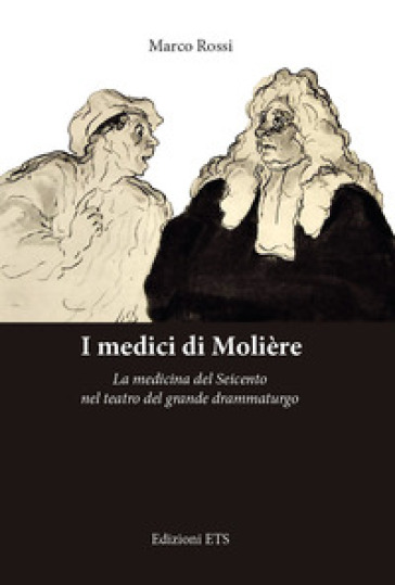 I medici di Molière. La medicina del Seicento nel teatro del grande drammaturgo - Marco Rossi