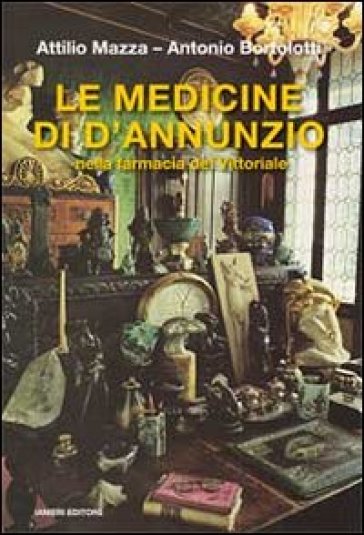 Le medicine di D'Annunzio nella farmacia del Vittoriale - Attilio Mazza - Antonio Bortolotti