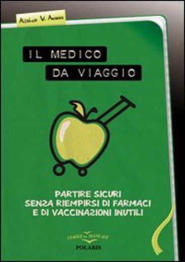 Il medico da viaggio. Partire sicuri senza riempirsi di farmaci e di vaccinazioni inutili - Alfonso V. Anania