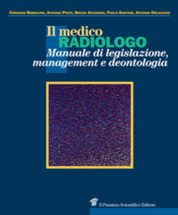 Il medico radiologo. Manuale di legislazione, management e deontologia - Corrado Bibbolino - Antonio Pinto - Bruno Accarino - Paolo Sartori - Antonio Orlacchio