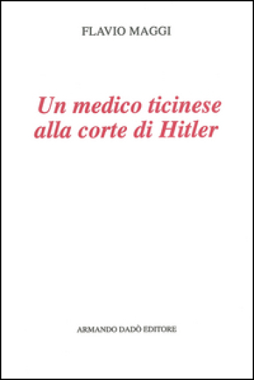 Un medico ticinese alla corte di Hitler. Leonardo Conti (1900-1945) - Flavio Maggi