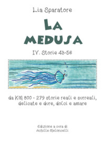 La medusa IV. Storie 43-56 da KM 800. 279 storie reali e surreali, delicate e dure, dolci e amare - Lia Sparatore