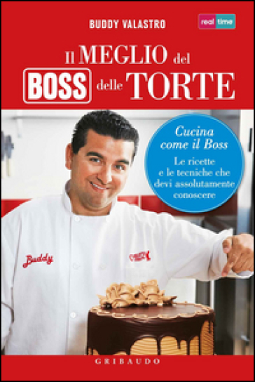 Il meglio del boss delle torte. Cucina come il boss. Le ricette e le tecniche che devi assolutamente conoscere - Buddy Valastro