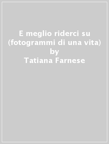 E meglio riderci su (fotogrammi di una vita) - Tatiana Farnese