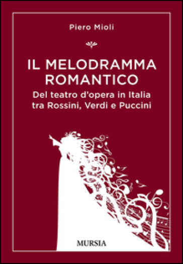 Il melodramma romantico. Del teatro d'opera in Italia tra Rossini, Verdi e Puccini - Piero Mioli