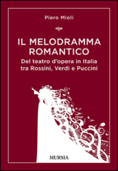 Il melodramma romantico. Del teatro d opera in Italia tra Rossini, Verdi e Puccini