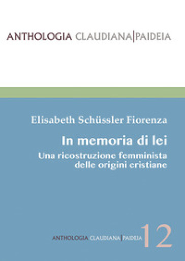 In memoria di lei. Una ricostruzione femminista delle origini cristiana - Elisabeth Schussler Fiorenza