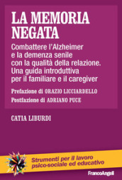 La memoria negata. Combattere l Alzheimer e la demenza senile con la qualità della relazione. Una guida introduttiva per il familiare e il caregiver