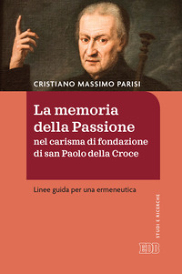 La memoria della passione nel carisma di fondazione di San Paolo della Croce. Linee guida per una ermeneutica - Cristiano Massimo Parisi