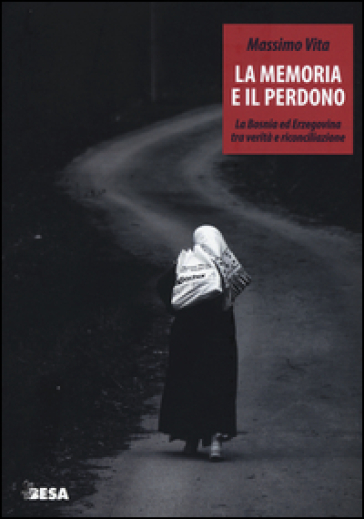 La memoria e il perdono. La Bosnia ed Erzegovina tra verità e riconciliazione - Massimo Vita