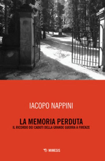 La memoria perduta. Il ricordo dei caduti della Grande Guerra a Firenze - Iacopo Nappini