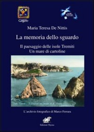 La memoria dello sguardo. Il paesaggio delle isole Tremiti. Un mare di cartoline - Maria Teresa De Nittis