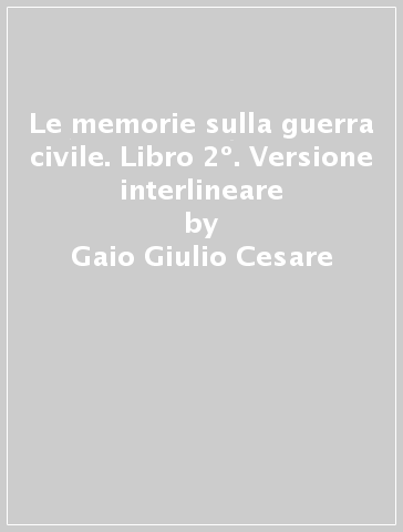 Le memorie sulla guerra civile. Libro 2º. Versione interlineare - Gaio Giulio Cesare