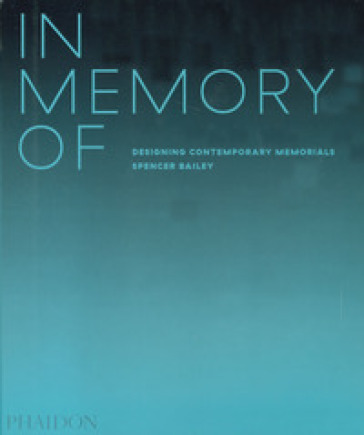 In memory of: designing contemporary memorials. Ediz. illustrata - Spencer Bailey