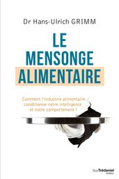 Le mensonge alimentaire - Comment l industrie alimentaire conditionne notre intelligence et notre co