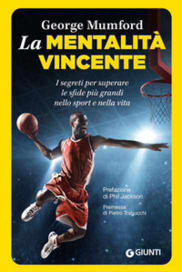 La mentalità vincente. I segreti per superare le sfide più grandi nello sport e nella vita - George Mumford