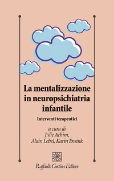La mentalizzazione in neuropsichiatria infantile. Interventi terapeutici - Julie Achim - Karin Ensink - Alain Lebel