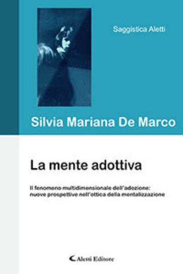 La mente adottiva. Il fenomeno multidimensionale dell'adozione: nuove prospettive nell'ottica della mentalizzazione - Silvia Mariana De Marco