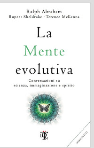 La mente evolutiva. Conversazioni su scienza, immaginazione e spirito - Rupert Sheldrake - Terence McKenna - Ralph Abraham