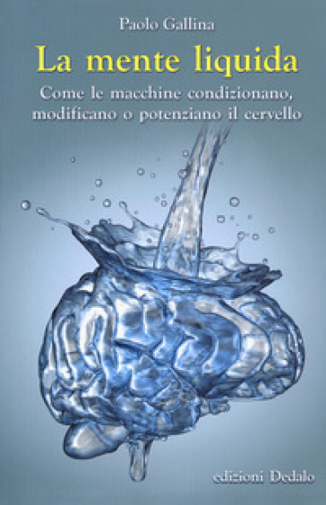 La mente liquida. Come le macchine condizionano, modificano o potenziano il cervello - Paolo Gallina | Manisteemra.org