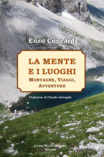 La mente e i luoghi. Montagne, viaggi, avventure - Enzo Concardi