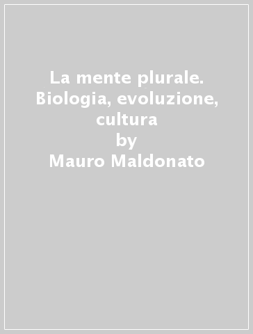 La mente plurale. Biologia, evoluzione, cultura - Mauro Maldonato