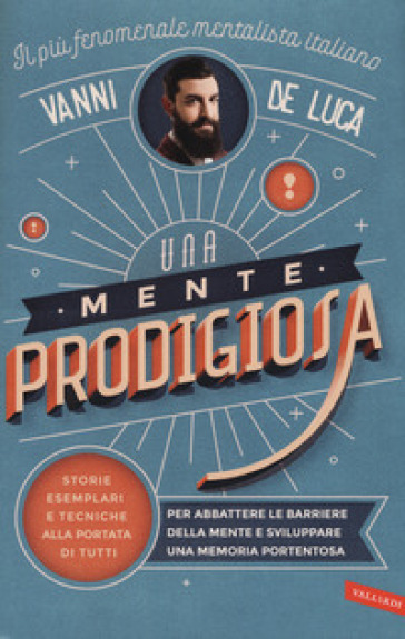 Una mente prodigiosa. Storie esemplari e tecniche alla portata di tutti, per abbattere le barriere della mente e sviluppare una memoria portentosa - Vanni De Luca