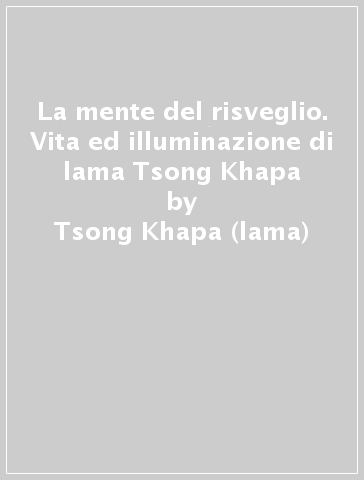 La mente del risveglio. Vita ed illuminazione di lama Tsong Khapa - Tsong Khapa (lama) - Thubten Rinchen