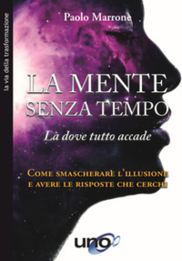 La mente senza tempo. Là dove tutto accade. Come smascherare l'illusione e avere le risposte che cerchi - Paolo Marrone