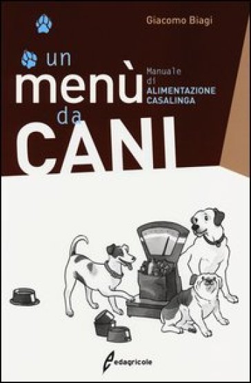 Un menù da cani. Manuale di alimentazione casalinga - Giacomo Biagi