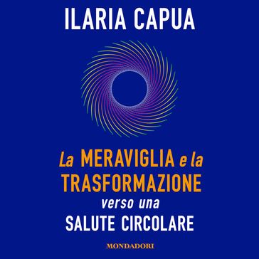 La meraviglia e la trasformazione - Ilaria Capua - Beppe Cottafavi