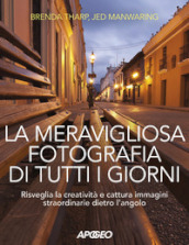 La meravigliosa fotografia di tutti i giorni. Risveglia la creatività, cattura immagini straordinarie dietro l angolo