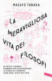 La meravigliosa vita dei filosofi. Da Talete a Derrida passando per Schopenhauer, la storia del pensiero come non l avete mai vista