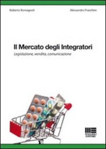 Il mercato degli integratori. Legislazione, vendita, comunicazione - Alessandro Franchini - Roberto Romagnoli