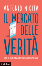 Il mercato delle verità. Come la disinformazione minaccia la democrazia