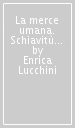 La merce umana. Schiavitù e riscatto dei liguri nel Seicento