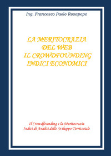 La meritocrazia del web. Il crowdfounding. Indici economici - Francesco Paolo Rosapepe | 