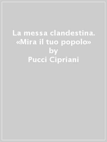 La messa clandestina. «Mira il tuo popolo» - Pucci Cipriani