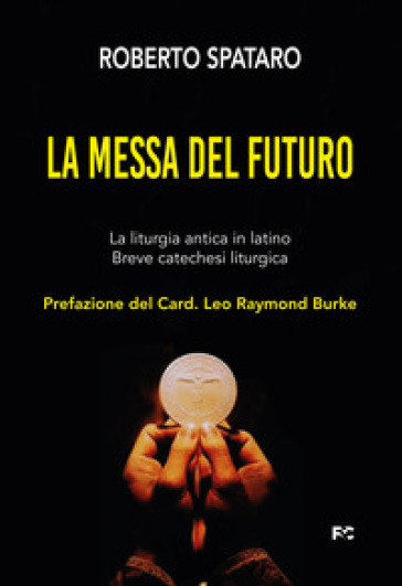 La messa del futuro. La liturgia antica in latino. Breve catechesi liturgica - Roberto Spataro