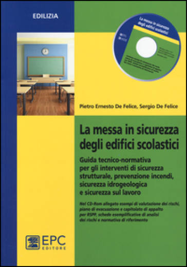 La messa in sicurezza degli edifici scolastici. Guida tecnico-normativa per gli interventi di sicurezza strutturale, prevenzione incendi.. Con CD-ROM - Pietro Ernesto De Felice - Sergio De Felice