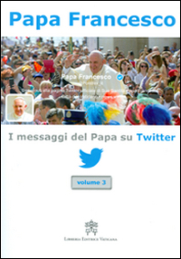 I messaggi del papa su Twitter. 3. - Papa Francesco (Jorge Mario Bergoglio)